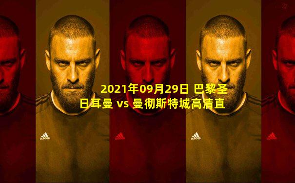 2021年09月29日 巴黎圣日耳曼 vs 曼彻斯特城高清直播